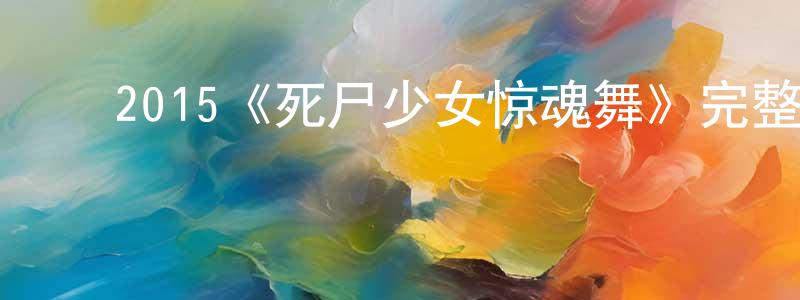 池丽娟的动漫综艺大全,2015《死尸少女惊魂舞》完整版电影/在线观看/百度云-美剧天堂